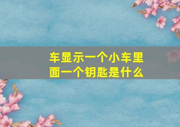 车显示一个小车里面一个钥匙是什么