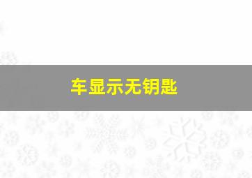 车显示无钥匙