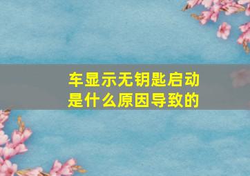 车显示无钥匙启动是什么原因导致的