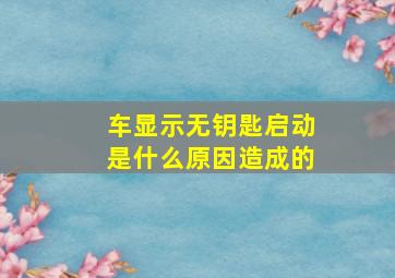 车显示无钥匙启动是什么原因造成的