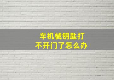 车机械钥匙打不开门了怎么办