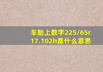 车胎上数字225/65r17.102h是什么意思