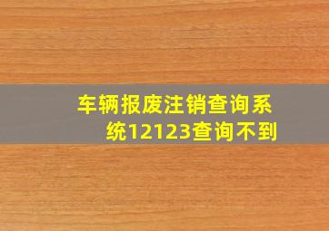 车辆报废注销查询系统12123查询不到