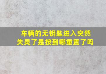 车辆的无钥匙进入突然失灵了是按到哪重置了吗