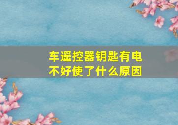 车遥控器钥匙有电不好使了什么原因