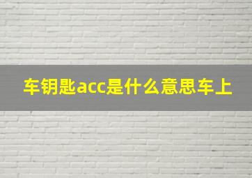 车钥匙acc是什么意思车上