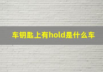 车钥匙上有hold是什么车