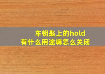 车钥匙上的hold有什么用途嘛怎么关闭