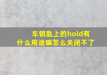 车钥匙上的hold有什么用途嘛怎么关闭不了