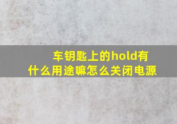 车钥匙上的hold有什么用途嘛怎么关闭电源