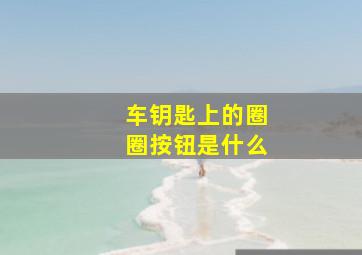 车钥匙上的圈圈按钮是什么