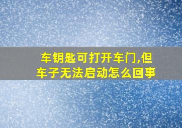 车钥匙可打开车门,但车子无法启动怎么回事