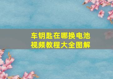 车钥匙在哪换电池视频教程大全图解