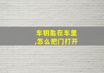 车钥匙在车里,怎么把门打开