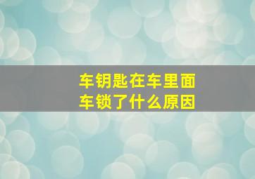 车钥匙在车里面车锁了什么原因