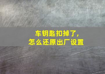 车钥匙扣掉了,怎么还原出厂设置