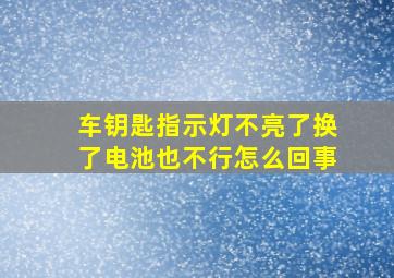 车钥匙指示灯不亮了换了电池也不行怎么回事