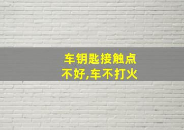 车钥匙接触点不好,车不打火