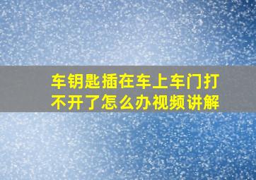 车钥匙插在车上车门打不开了怎么办视频讲解