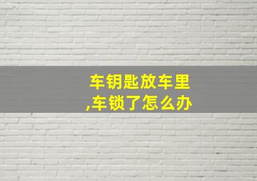 车钥匙放车里,车锁了怎么办