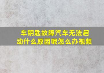 车钥匙故障汽车无法启动什么原因呢怎么办视频