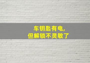 车钥匙有电,但解锁不灵敏了