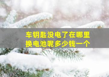 车钥匙没电了在哪里换电池呢多少钱一个