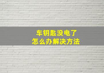 车钥匙没电了怎么办解决方法