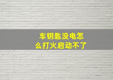 车钥匙没电怎么打火启动不了