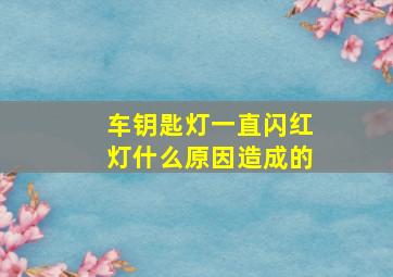 车钥匙灯一直闪红灯什么原因造成的