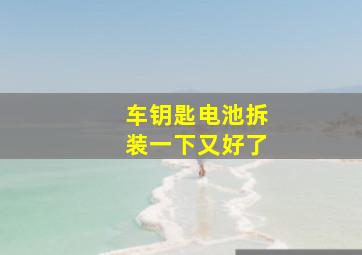 车钥匙电池拆装一下又好了