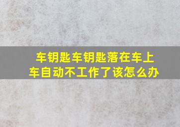 车钥匙车钥匙落在车上车自动不工作了该怎么办