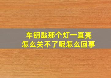 车钥匙那个灯一直亮怎么关不了呢怎么回事