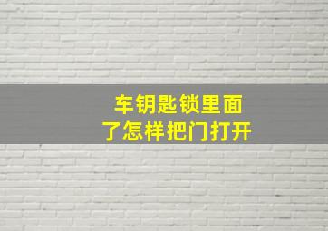 车钥匙锁里面了怎样把门打开