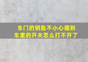 车门的钥匙不小心插到车里的开关怎么打不开了