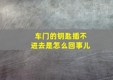 车门的钥匙插不进去是怎么回事儿