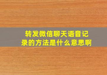 转发微信聊天语音记录的方法是什么意思啊