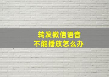 转发微信语音不能播放怎么办