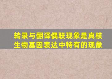 转录与翻译偶联现象是真核生物基因表达中特有的现象