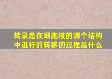 转录是在细胞核的哪个结构中进行的转移的过程是什么