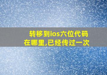 转移到ios六位代码在哪里,已经传过一次