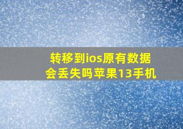 转移到ios原有数据会丢失吗苹果13手机