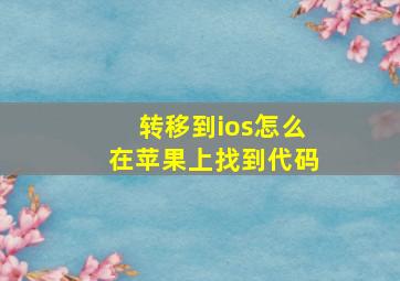 转移到ios怎么在苹果上找到代码