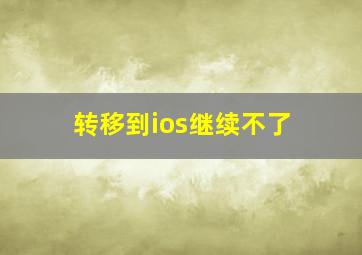 转移到ios继续不了