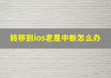 转移到ios老是中断怎么办