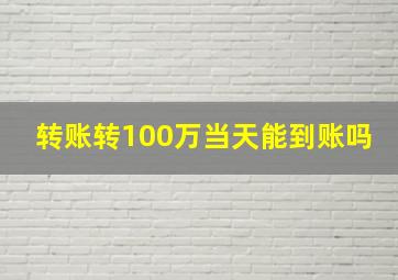 转账转100万当天能到账吗