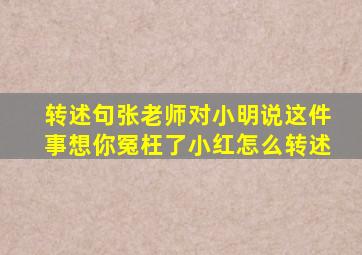 转述句张老师对小明说这件事想你冤枉了小红怎么转述