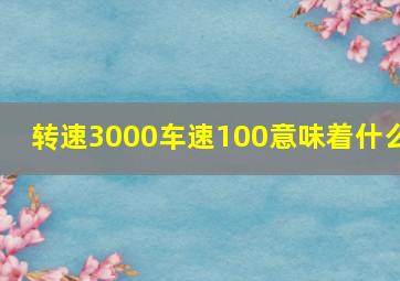 转速3000车速100意味着什么