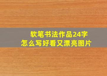 软笔书法作品24字怎么写好看又漂亮图片