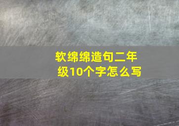 软绵绵造句二年级10个字怎么写